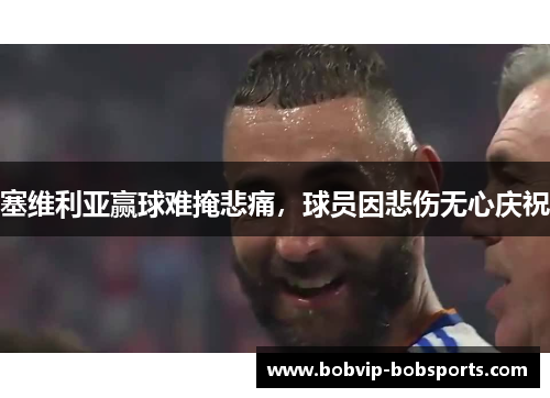 塞维利亚赢球难掩悲痛，球员因悲伤无心庆祝