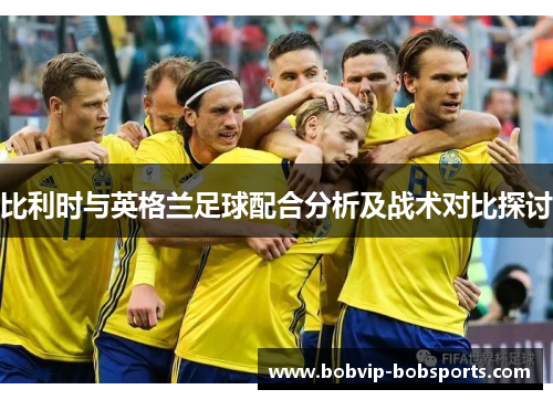 比利时与英格兰足球配合分析及战术对比探讨