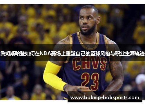 詹姆斯哈登如何在NBA赛场上重塑自己的篮球风格与职业生涯轨迹