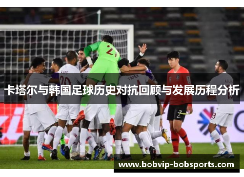 卡塔尔与韩国足球历史对抗回顾与发展历程分析