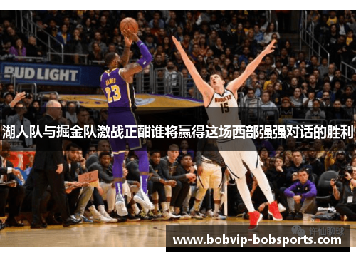 湖人队与掘金队激战正酣谁将赢得这场西部强强对话的胜利