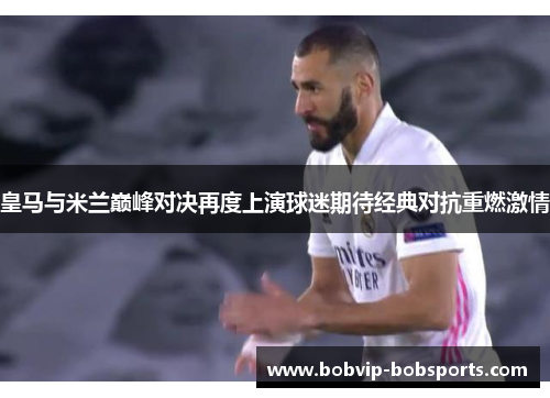 皇马与米兰巅峰对决再度上演球迷期待经典对抗重燃激情